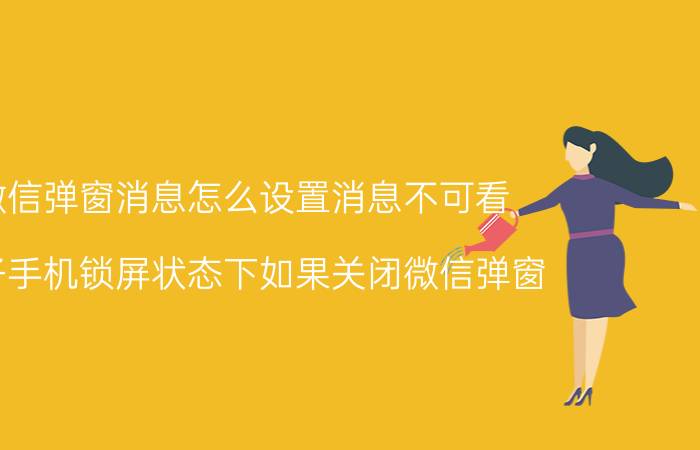 微信弹窗消息怎么设置消息不可看 锤子手机锁屏状态下如果关闭微信弹窗？